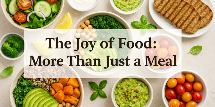 The Joy of Food: More Than Just a Meal