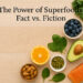 The Power of Superfoods: Fact vs. Fiction